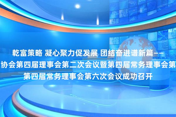 乾富策略 凝心聚力促发展 团结奋进谱新篇——四川省硬笔书法家协会第四届理事会第二次会议暨第四届常务理事会第六次会议成功召开