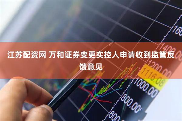 江苏配资网 万和证券变更实控人申请收到监管反馈意见