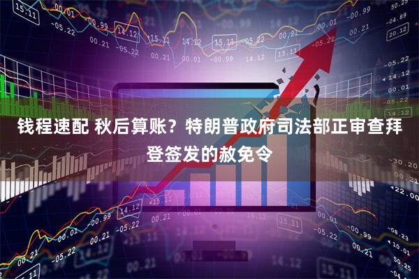 钱程速配 秋后算账？特朗普政府司法部正审查拜登签发的赦免令