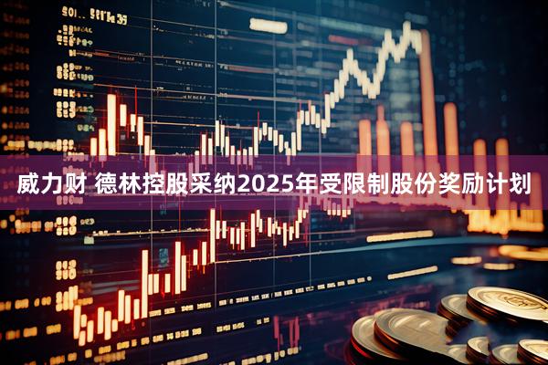 威力财 德林控股采纳2025年受限制股份奖励计划