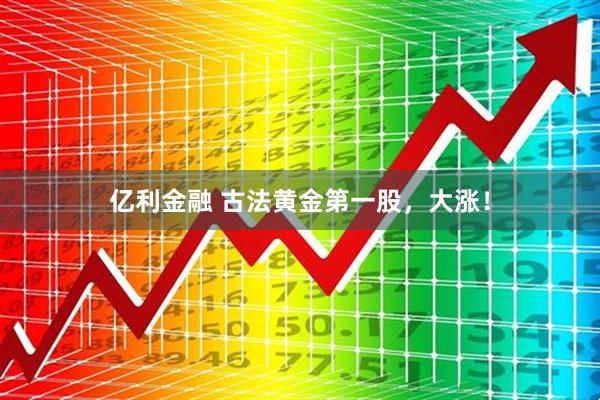 亿利金融 古法黄金第一股，大涨！