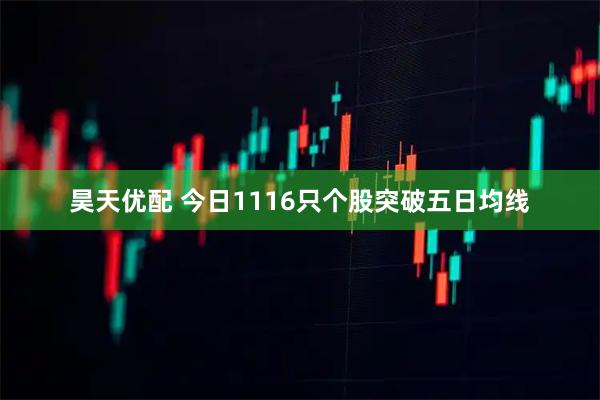昊天优配 今日1116只个股突破五日均线