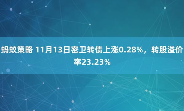 蚂蚁策略 11月13日密卫转债上涨0.28%，转股溢价率23.23%