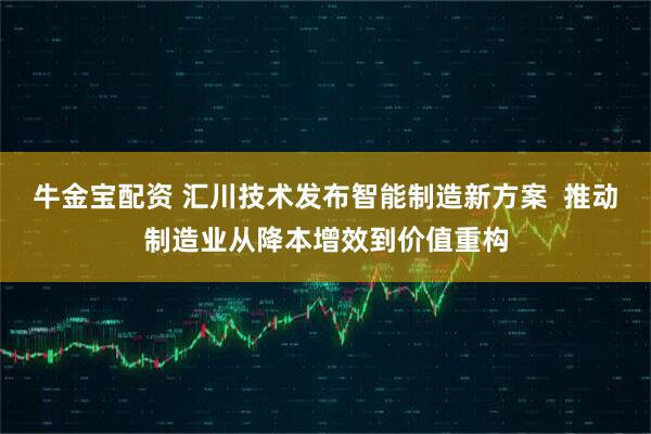 牛金宝配资 汇川技术发布智能制造新方案  推动制造业从降本增效到价值重构