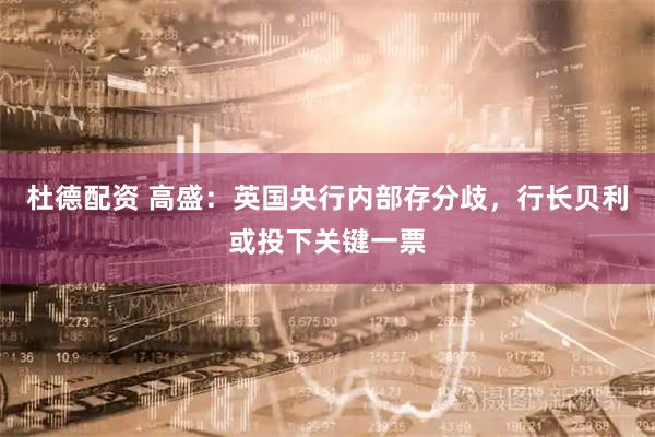 杜德配资 高盛：英国央行内部存分歧，行长贝利或投下关键一票
